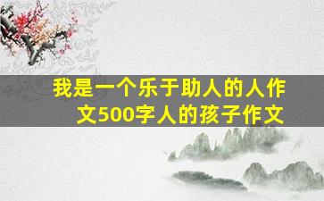 我是一个乐于助人的人作文500字人的孩子作文