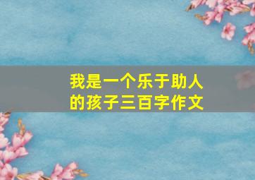 我是一个乐于助人的孩子三百字作文