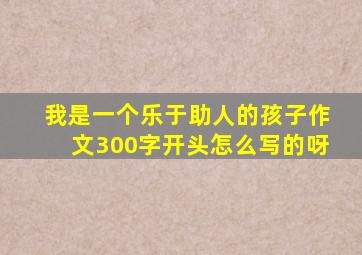 我是一个乐于助人的孩子作文300字开头怎么写的呀