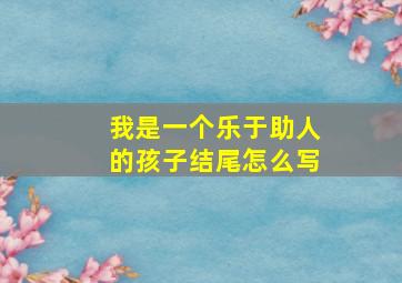 我是一个乐于助人的孩子结尾怎么写