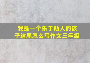 我是一个乐于助人的孩子结尾怎么写作文三年级