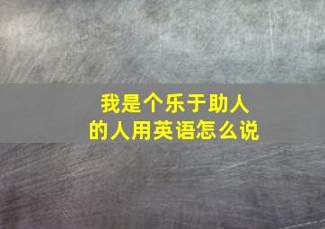 我是个乐于助人的人用英语怎么说