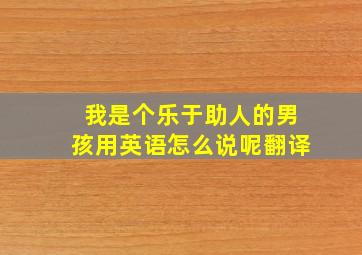 我是个乐于助人的男孩用英语怎么说呢翻译