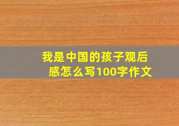 我是中国的孩子观后感怎么写100字作文