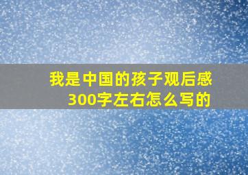 我是中国的孩子观后感300字左右怎么写的