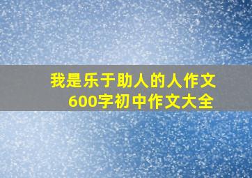 我是乐于助人的人作文600字初中作文大全