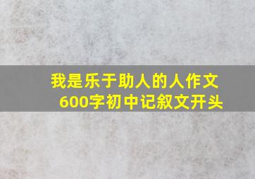 我是乐于助人的人作文600字初中记叙文开头