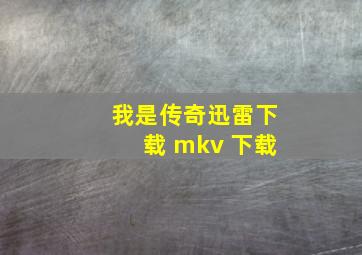 我是传奇迅雷下载 mkv 下载