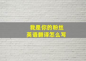 我是你的粉丝英语翻译怎么写