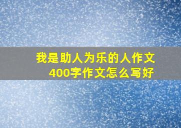 我是助人为乐的人作文400字作文怎么写好