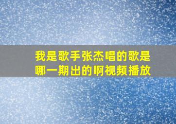 我是歌手张杰唱的歌是哪一期出的啊视频播放