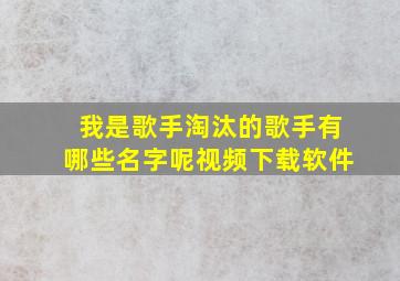 我是歌手淘汰的歌手有哪些名字呢视频下载软件