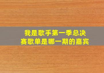 我是歌手第一季总决赛歌单是哪一期的嘉宾