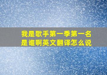 我是歌手第一季第一名是谁啊英文翻译怎么说