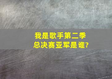 我是歌手第二季总决赛亚军是谁?