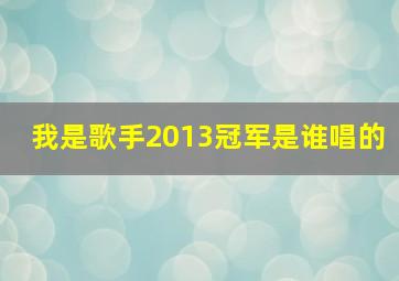 我是歌手2013冠军是谁唱的