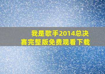 我是歌手2014总决赛完整版免费观看下载