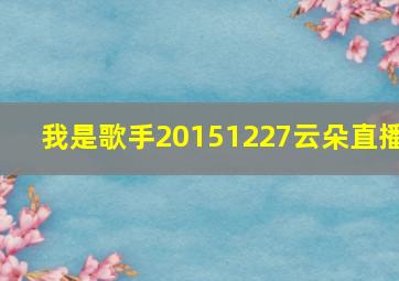 我是歌手20151227云朵直播