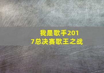 我是歌手2017总决赛歌王之战