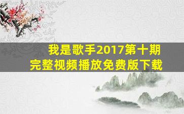 我是歌手2017第十期完整视频播放免费版下载