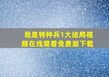 我是特种兵1大结局视频在线观看免费版下载