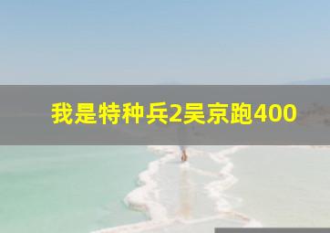 我是特种兵2吴京跑400