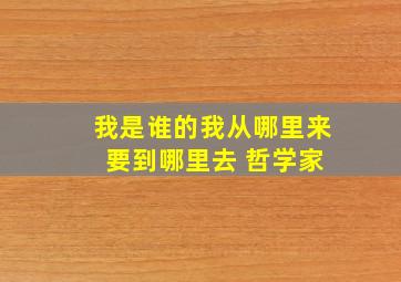 我是谁的我从哪里来 要到哪里去 哲学家