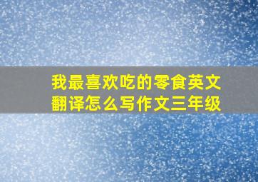 我最喜欢吃的零食英文翻译怎么写作文三年级