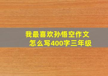 我最喜欢孙悟空作文怎么写400字三年级