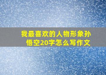 我最喜欢的人物形象孙悟空20字怎么写作文