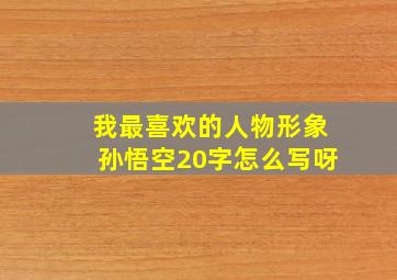 我最喜欢的人物形象孙悟空20字怎么写呀