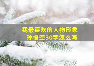 我最喜欢的人物形象孙悟空30字怎么写