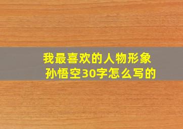 我最喜欢的人物形象孙悟空30字怎么写的