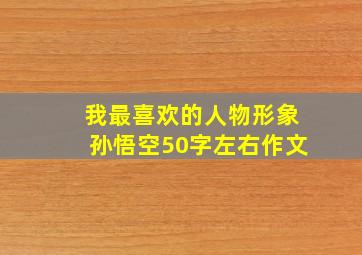 我最喜欢的人物形象孙悟空50字左右作文