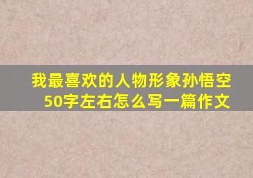 我最喜欢的人物形象孙悟空50字左右怎么写一篇作文