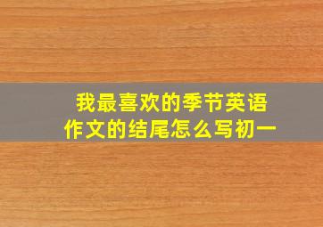 我最喜欢的季节英语作文的结尾怎么写初一