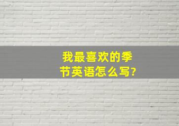 我最喜欢的季节英语怎么写?