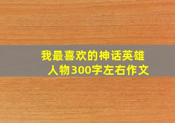 我最喜欢的神话英雄人物300字左右作文