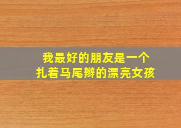 我最好的朋友是一个扎着马尾辫的漂亮女孩