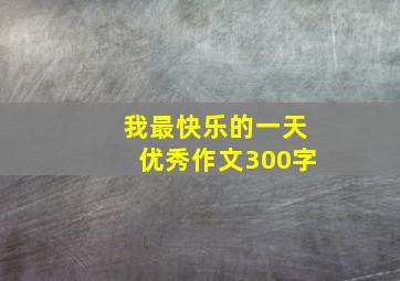 我最快乐的一天优秀作文300字