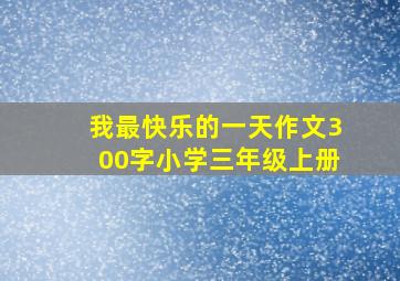 我最快乐的一天作文300字小学三年级上册