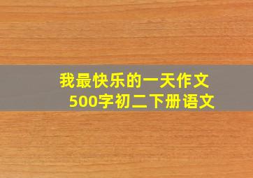 我最快乐的一天作文500字初二下册语文