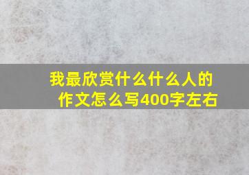 我最欣赏什么什么人的作文怎么写400字左右