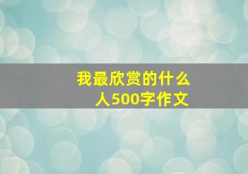 我最欣赏的什么人500字作文