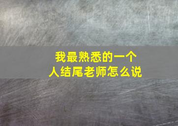 我最熟悉的一个人结尾老师怎么说