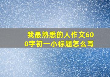 我最熟悉的人作文600字初一小标题怎么写