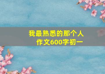 我最熟悉的那个人作文600字初一