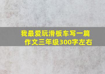 我最爱玩滑板车写一篇作文三年级300字左右