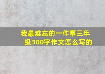 我最难忘的一件事三年级300字作文怎么写的