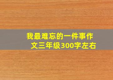 我最难忘的一件事作文三年级300字左右